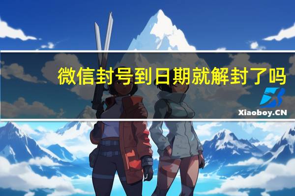 微信封号到日期就解封了吗