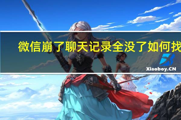 微信崩了聊天记录全没了如何找回（微信崩了）