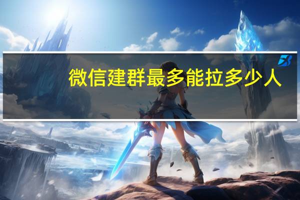 微信建群最多能拉多少人