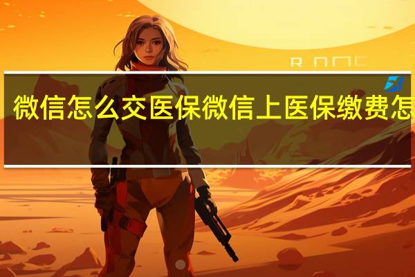 微信怎么交医保 微信上医保缴费怎么交