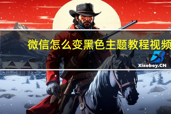 微信怎么变黑色主题教程视频（微信怎么变黑色主题）