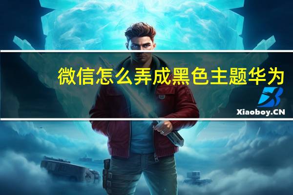 微信怎么弄成黑色主题华为（微信怎么弄成黑色主题?）