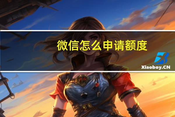 微信怎么申请额度（微信怎么申请）