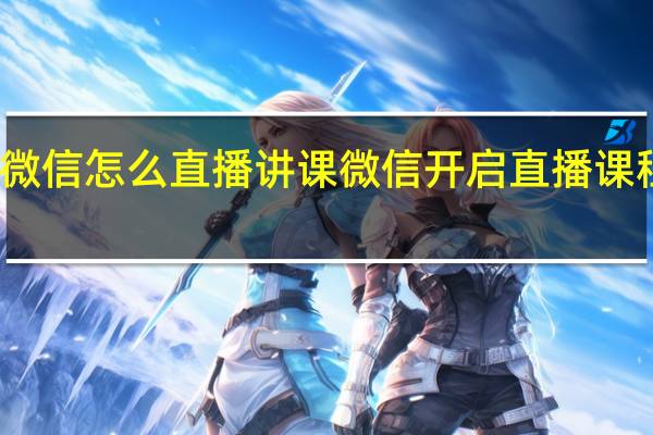 微信怎么直播讲课 微信开启直播课程方法