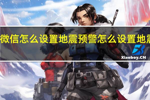 微信怎么设置地震预警 怎么设置地震预警