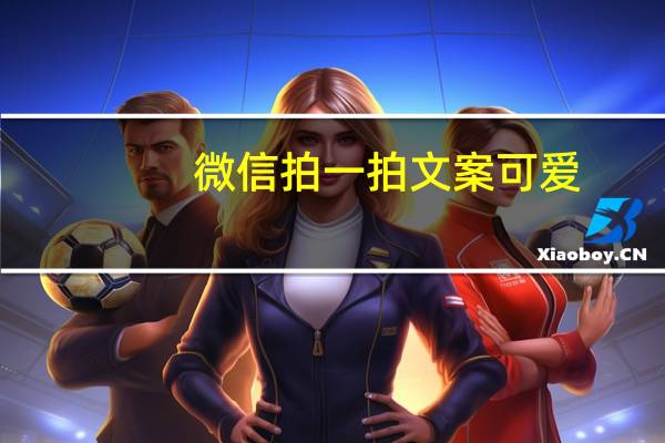 微信拍一拍文案可爱（微信上线拍一拍在哪里）