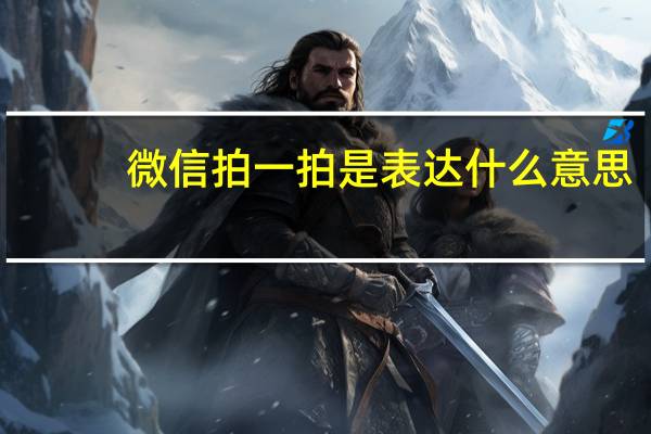 微信拍一拍是表达什么意思（微信拍一拍）