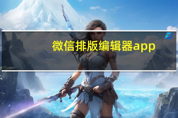 微信排版编辑器app（排版侠微信编辑器）