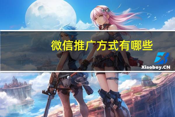 微信推广方式有哪些（用微信推广的时候怎么发链接）