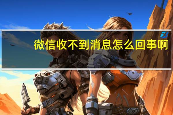 微信收不到消息怎么回事啊（微信收不到消息怎么回事）