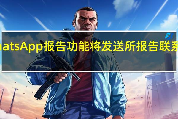 微信新的WhatsApp报告功能将发送所报告联系人的最后5条消息