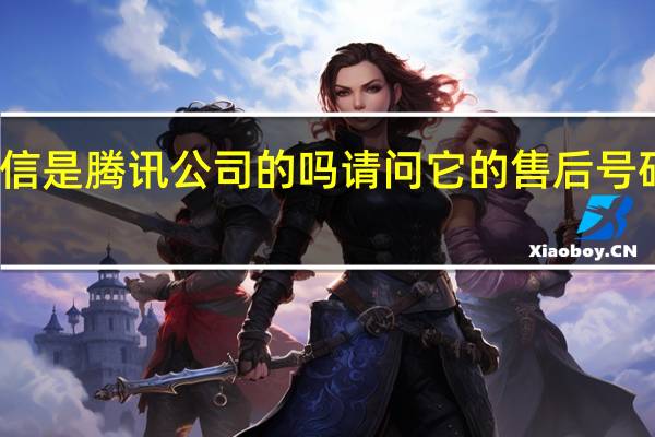 微信是腾讯公司的吗请问它的售后号码是多少