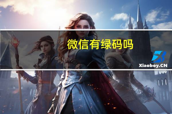 微信有绿码吗（微信有绿码吗）