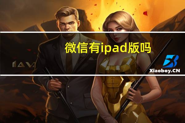 微信有ipad版吗（微信有ipad版吗）