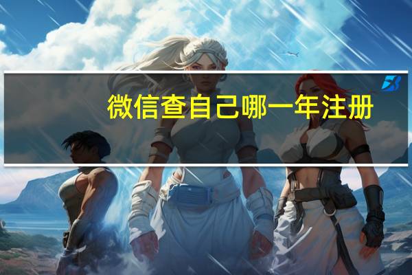微信查自己哪一年注册（怎么看微信是哪一年注册的）