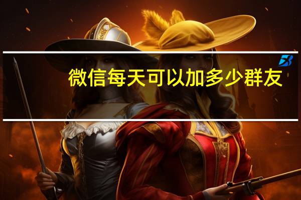 微信每天可以加多少群友