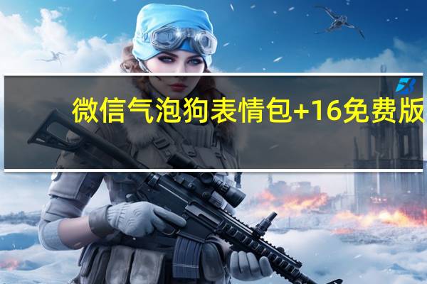 微信气泡狗表情包 +16 免费版（微信气泡狗表情包 +16 免费版功能简介）