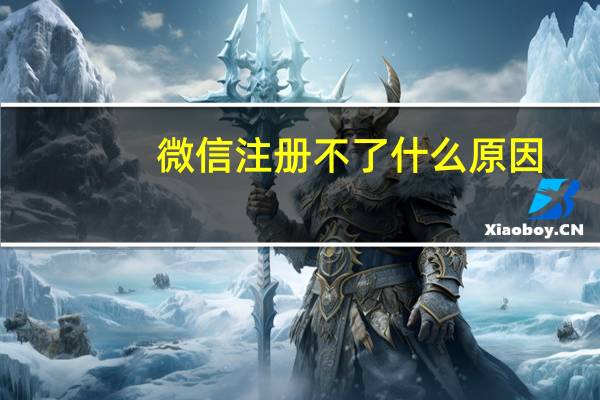 微信注册不了什么原因?(微信注册不了怎么回事)