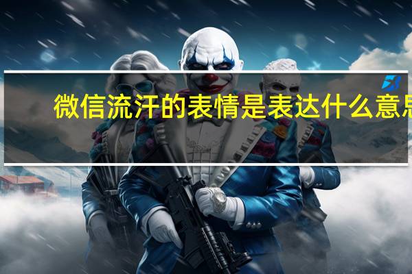 微信流汗的表情是表达什么意思(微信流汗的表情代表什么意思)