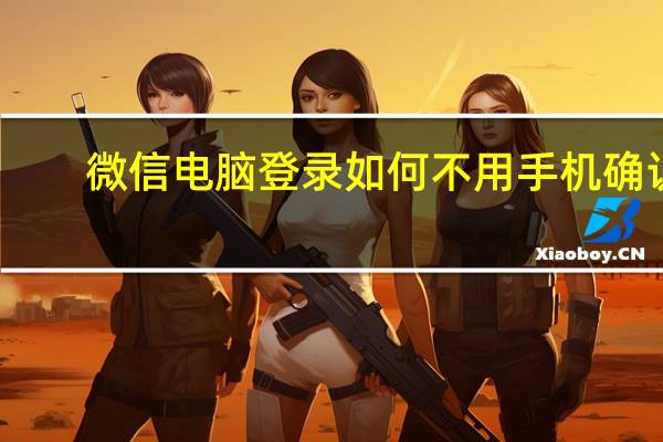 微信电脑登录如何不用手机确认（微信电脑登陆不用手机确认）