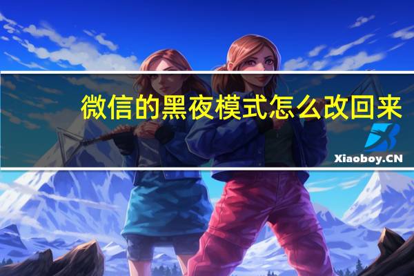 微信的黑夜模式怎么改回来（微信黑夜模式怎么改回来）