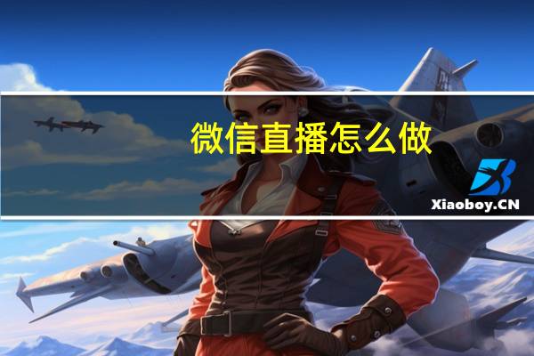 微信直播怎么做（微信直播）