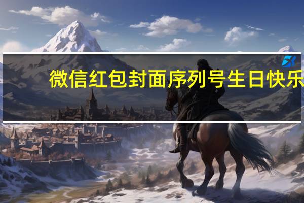 微信红包封面序列号生日快乐（微信红包封面序列号）