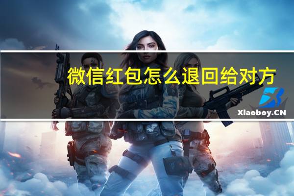微信红包怎么退回给对方（微信红包怎么退回）