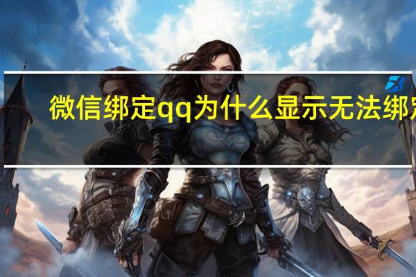 微信绑定qq为什么显示无法绑定（微信绑定的QQ号出现异常）
