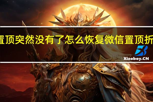 微信置顶突然没有了怎么恢复 微信置顶折叠怎么取消
