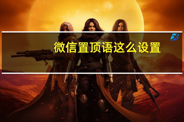 微信置顶语这么设置（微信置顶语怎样设置）