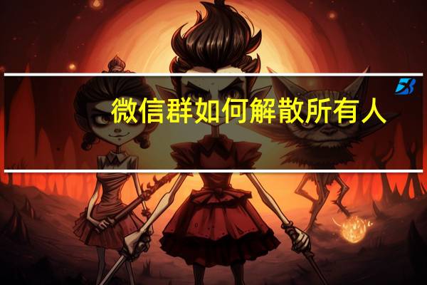微信群如何解散所有人(微信群怎么解散所有人)