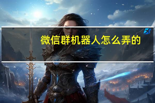 微信群机器人怎么弄的(微信群机器人)