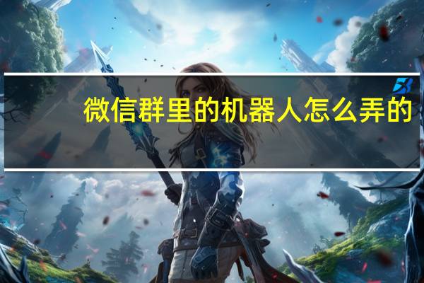 微信群里的机器人怎么弄的（微信群机器人怎么弄的）
