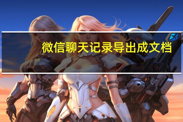 微信聊天记录导出成文档（微信聊天记录导出）