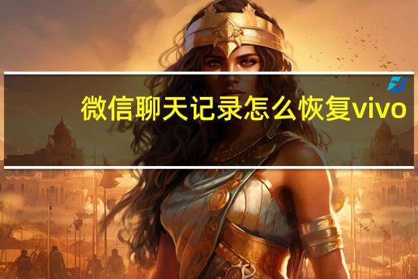 微信聊天记录怎么恢复vivo（微信聊天记录怎么恢复）