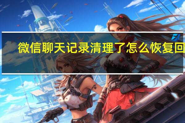 微信聊天记录清理了怎么恢复回来（微信聊天记录清理了怎么恢复）