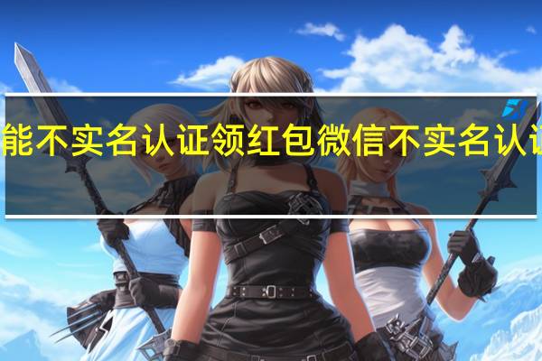 微信能不能不实名认证领红包 微信不实名认证可以领红包吗