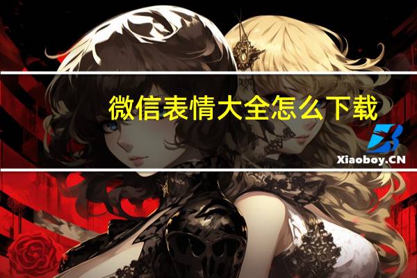 微信表情大全怎么下载（微信表情大全）