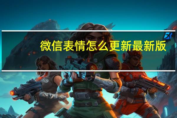 微信表情怎么更新最新版（微信表情怎么更新）