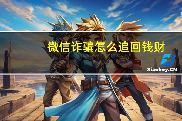 微信诈骗怎么追回钱财（微信诈骗怎么追回钱）
