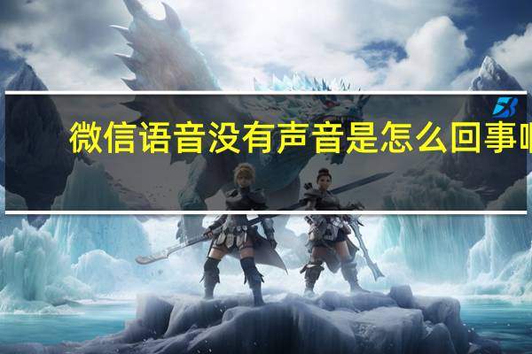 微信语音没有声音是怎么回事啊（微信语音没有声音是怎么回事）