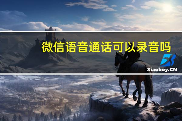 微信语音通话可以录音吗(微信语音通话)