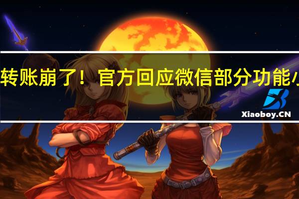 微信转账崩了！官方回应微信部分功能小范围故障：已修复