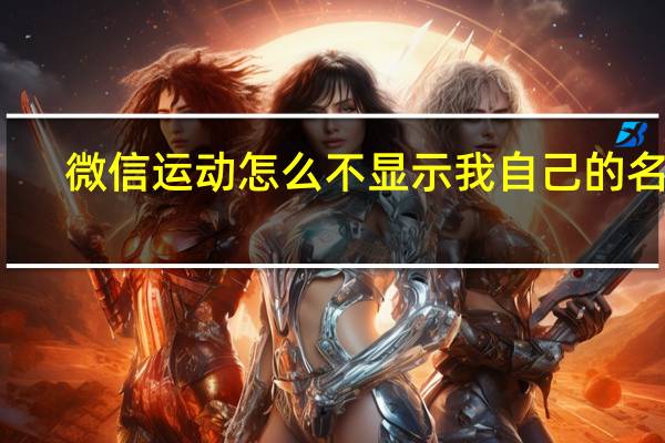 微信运动怎么不显示我自己的名字（微信运动不显示昵称）