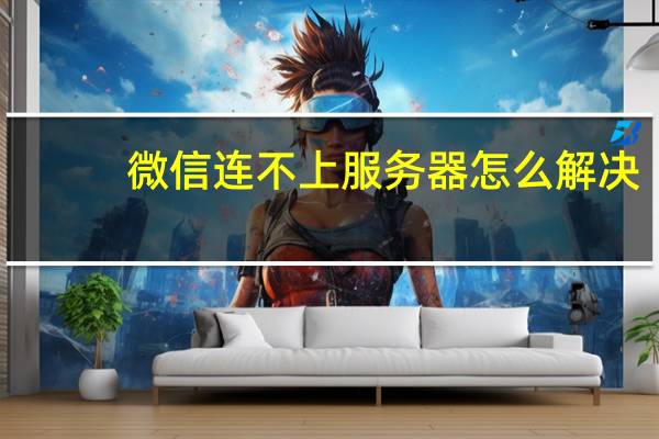 微信连不上服务器怎么解决（微信连不上服务器）