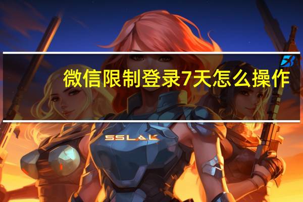 微信限制登录7天怎么操作（微信限制登录8天怎么解除）