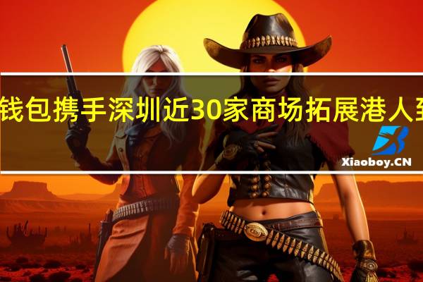 微信香港钱包携手深圳近30家商场 拓展港人到内地消费场景