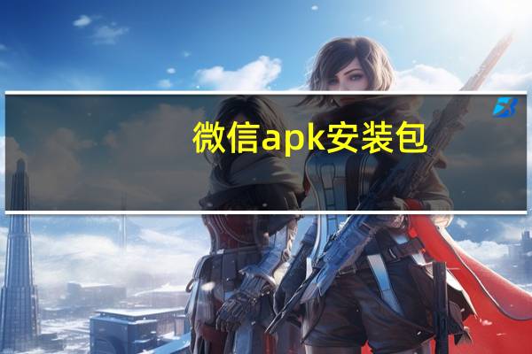 微信apk安装包（微信apk）