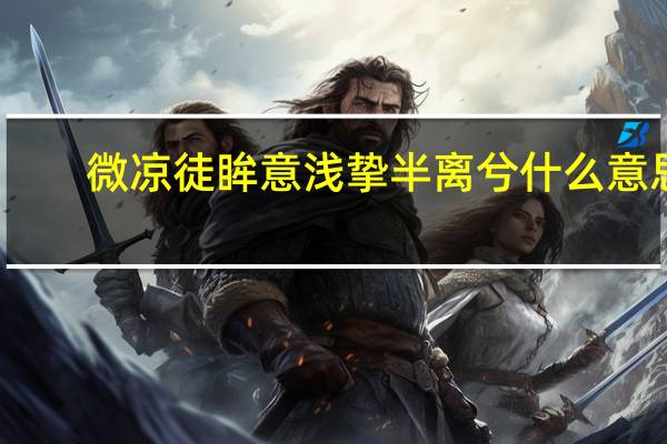 微凉徒眸意浅挚半离兮什么意思